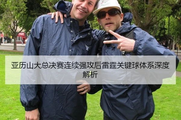 亚历山大总决赛连续强攻后雷霆关键球体系深度解析